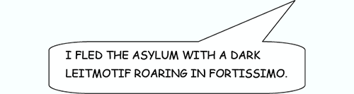 I fled the asylum with a dark leitmotif roaring in fortissimo.